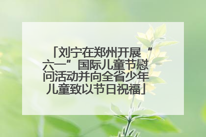 刘宁在郑州开展“六一”国际儿童节慰问活动并向全省少年儿童致以节日祝福